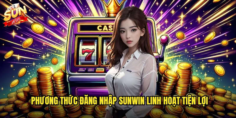 Đăng Nhập Sunwin Mượt Mà - Vào Chơi Ngay Không Chờ Đợi 2 Phương thức đăng nhập sunwin linh hoạt tiện lợi