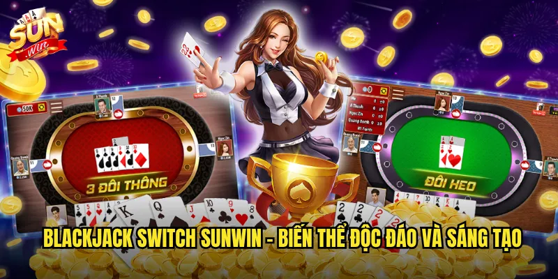 Sunwin Blackjack Switch - Đổi bài thông minh để tạo ván bài hoàn hảo 2 Blackjack Switch Sunwin - Biến thể độc đáo và sáng tạo