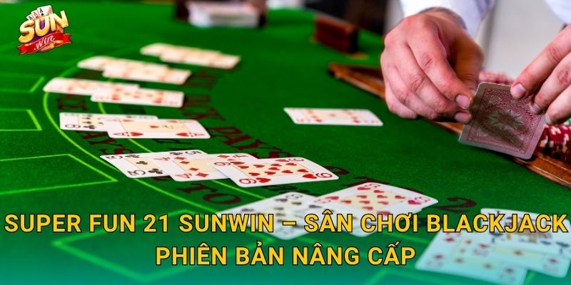 Super Fun 21 Sunwin – Phiên Bản Blackjack Siêu Thú Vị Với Nhiều Ưu Đãi Độc Đáo 3 Super Fun 21 Sunwin – Sân Chơi Blackjack Phiên Bản Nâng Cấp
