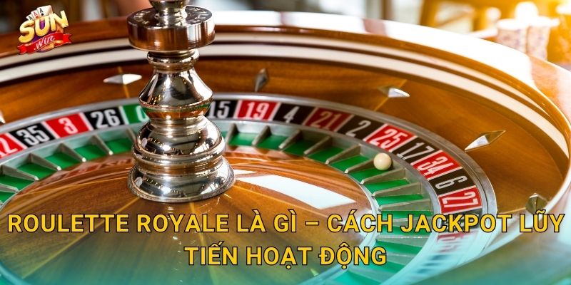 Roulette Royale Sunwin – Vòng Quay Hoàng Gia Với Jackpot Khổng Lồ 2 Roulette Royale Là Gì – Cách Jackpot Lũy Tiến Hoạt Động