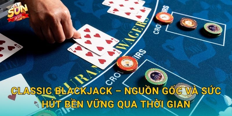 Classic Blackjack Sunwin – Huyền Thoại Sòng Bạc Không Bao Giờ Lỗi Thời 2 Classic Blackjack – Nguồn Gốc Và Sức Hút Bền Vững Qua Thời Gian