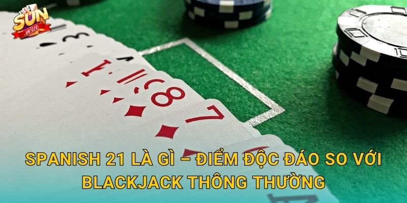 Spanish 21 Sunwin – Biến Thể Blackjack Tây Ban Nha Với Luật Chơi Cực Hấp Dẫn 2 Spanish 21 Là Gì – Điểm Độc Đáo So Với Blackjack Thông Thường