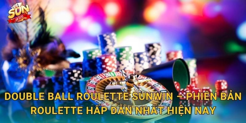 Double Ball Roulette Sunwin – Hai Quả Bóng, Gấp Đôi Hồi Hộp, Nhân Đôi Chiến Thắng 3 Double Ball Roulette Sunwin – Phiên Bản Roulette Hấp Dẫn Nhất Hiện Nay